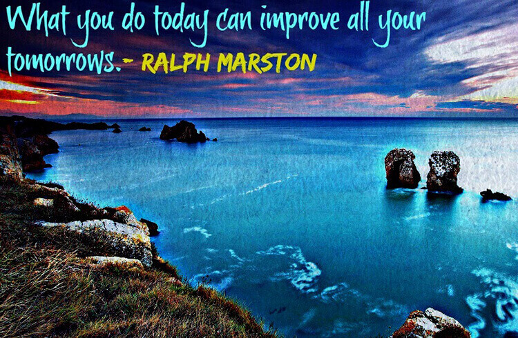 What You Do Today Can Improve Your Tomorrow What You Do Today Can Improve Your Tomorrow